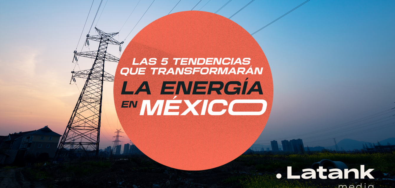 Las 5 tendencias que transformarán la energía en México